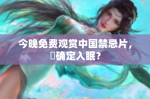 今晚免费观赏中国禁忌片，妳确定入眠？