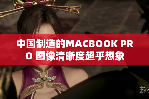 中国制造的MACBOOK PRO 图像清晰度超乎想象