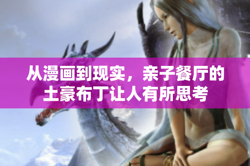 从漫画到现实，亲子餐厅的土豪布丁让人有所思考