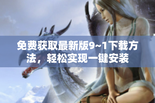 免费获取最新版9~1下载方法，轻松实现一键安装