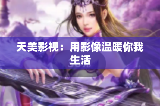 天美影视：用影像温暖你我生活