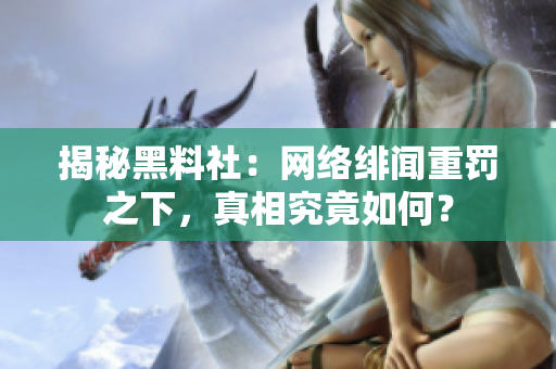 揭秘黑料社：网络绯闻重罚之下，真相究竟如何？