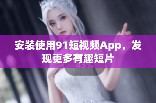 安装使用91短视频App，发现更多有趣短片