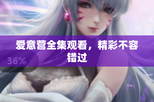 爱意营全集观看，精彩不容错过