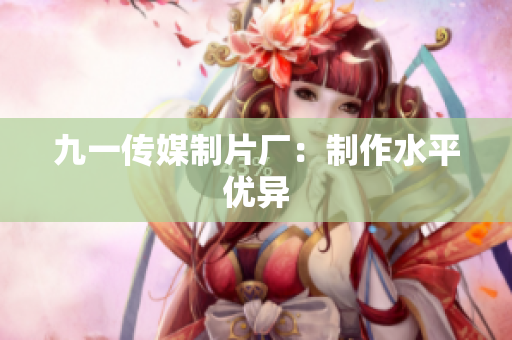 九一传媒制片厂：制作水平优异