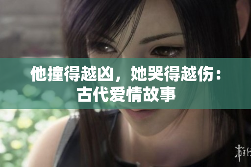 他撞得越凶，她哭得越伤：古代爱情故事