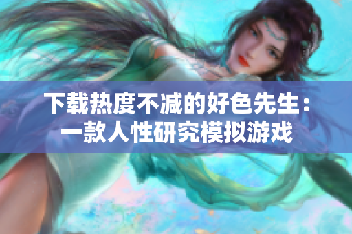 下载热度不减的好色先生：一款人性研究模拟游戏