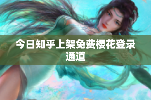 今日知乎上架免费樱花登录通道