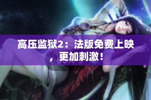 高压监狱2：法版免费上映，更加刺激！