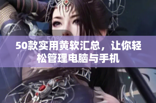 50款实用黄软汇总，让你轻松管理电脑与手机