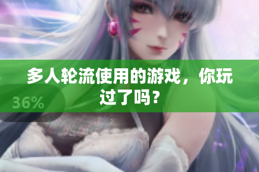 多人轮流使用的游戏，你玩过了吗？