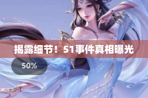 揭露细节！51事件真相曝光