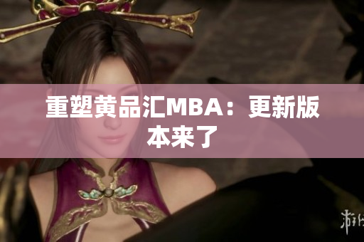 重塑黄品汇MBA：更新版本来了