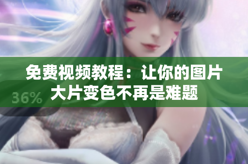 免费视频教程：让你的图片大片变色不再是难题