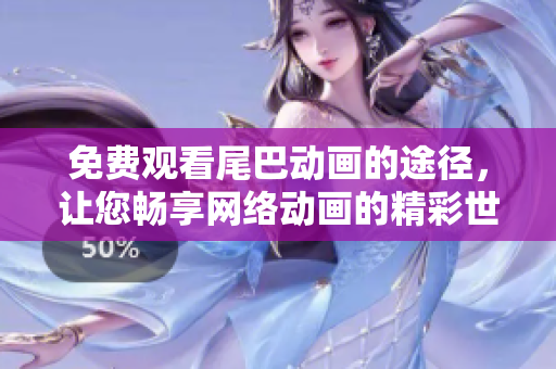 免费观看尾巴动画的途径，让您畅享网络动画的精彩世界！