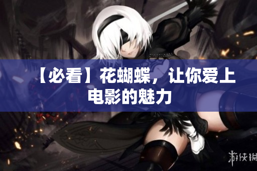 【必看】花蝴蝶，让你爱上电影的魅力