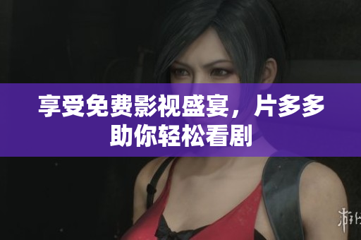 享受免费影视盛宴，片多多助你轻松看剧