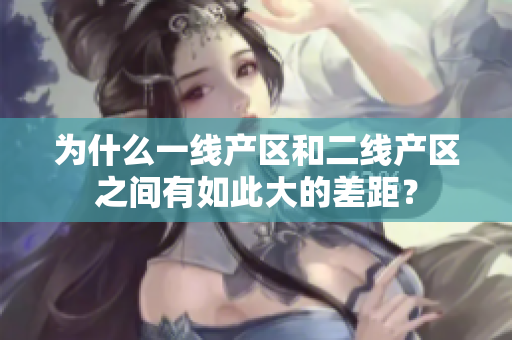 为什么一线产区和二线产区之间有如此大的差距？