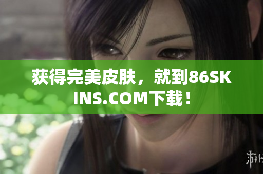 获得完美皮肤，就到86SKINS.COM下载！