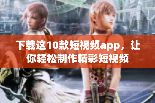 下载这10款短视频app，让你轻松制作精彩短视频