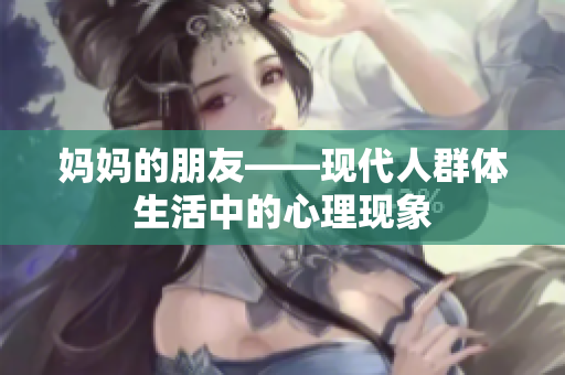 妈妈的朋友——现代人群体生活中的心理现象