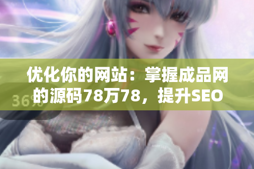 优化你的网站：掌握成品网的源码78万78，提升SEO排名