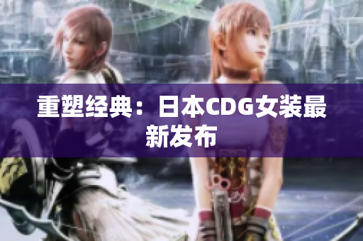 重塑经典：日本CDG女装最新发布