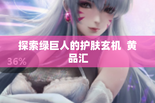 探索绿巨人的护肤玄机  黄品汇