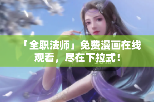 「全职法师」免费漫画在线观看，尽在下拉式！