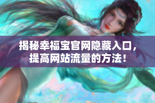 揭秘幸福宝官网隐藏入口，提高网站流量的方法！