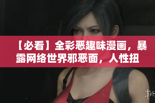 【必看】全彩恶趣味漫画，暴露网络世界邪恶面，人性扭曲惊人！