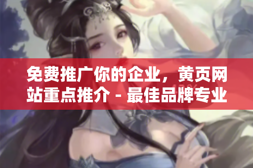 免费推广你的企业，黄页网站重点推介 - 最佳品牌专业服务！
