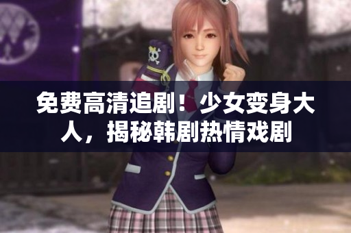 免费高清追剧！少女变身大人，揭秘韩剧热情戏剧