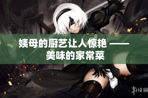 姨母的厨艺让人惊艳 —— 美味的家常菜