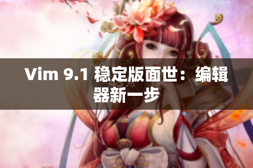 Vim 9.1 稳定版面世：编辑器新一步