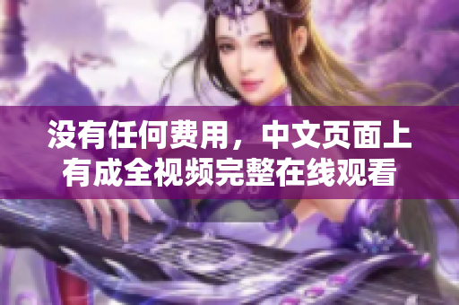 没有任何费用，中文页面上有成全视频完整在线观看