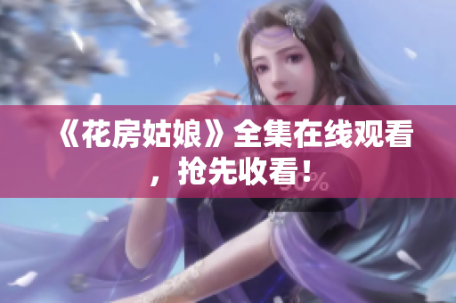 《花房姑娘》全集在线观看，抢先收看！