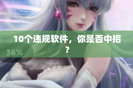 10个违规软件，你是否中招？