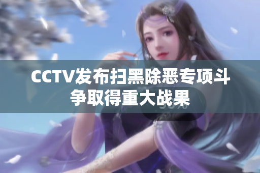 CCTV发布扫黑除恶专项斗争取得重大战果