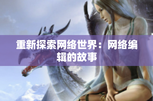 重新探索网络世界：网络编辑的故事