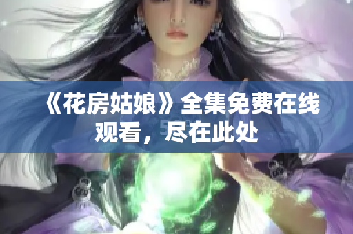 《花房姑娘》全集免费在线观看，尽在此处