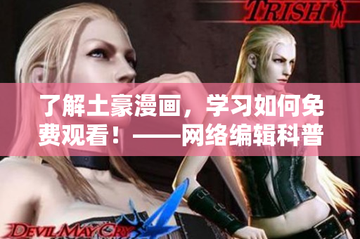 了解土豪漫画，学习如何免费观看！——网络编辑科普分享
