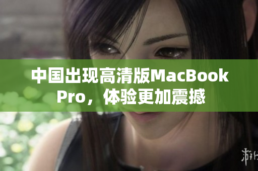 中国出现高清版MacBook Pro，体验更加震撼