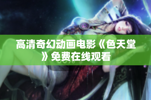 高清奇幻动画电影《色天堂》免费在线观看