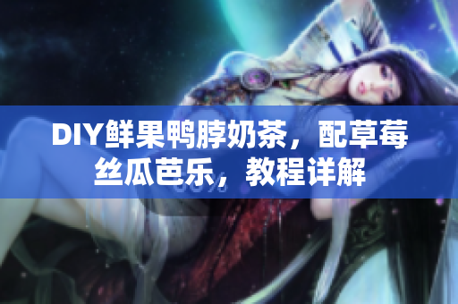 DIY鲜果鸭脖奶茶，配草莓丝瓜芭乐，教程详解
