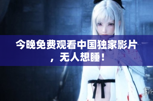 今晚免费观看中国独家影片，无人想睡！