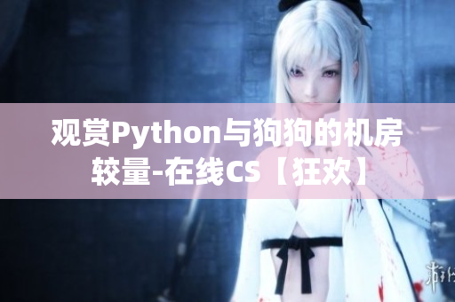 观赏Python与狗狗的机房较量-在线CS【狂欢】