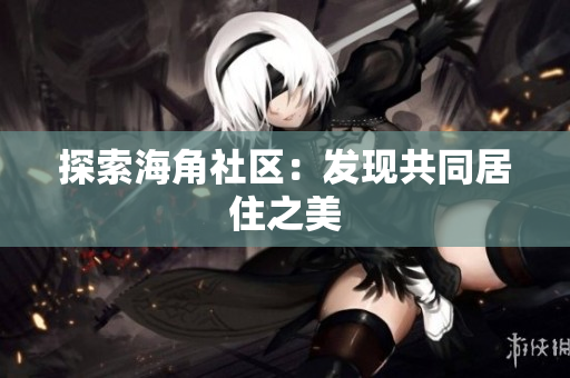 探索海角社区：发现共同居住之美