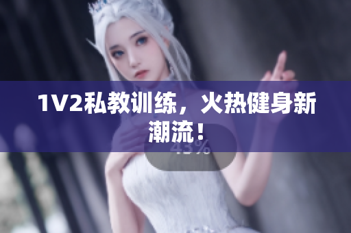1V2私教训练，火热健身新潮流！