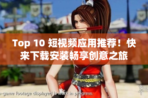 Top 10 短视频应用推荐！快来下载安装畅享创意之旅